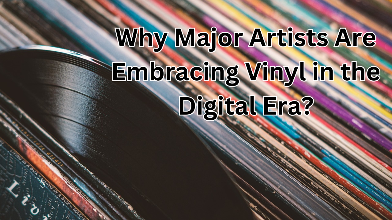 Why Major Artists Are Embracing Vinyl in the Digital Era?